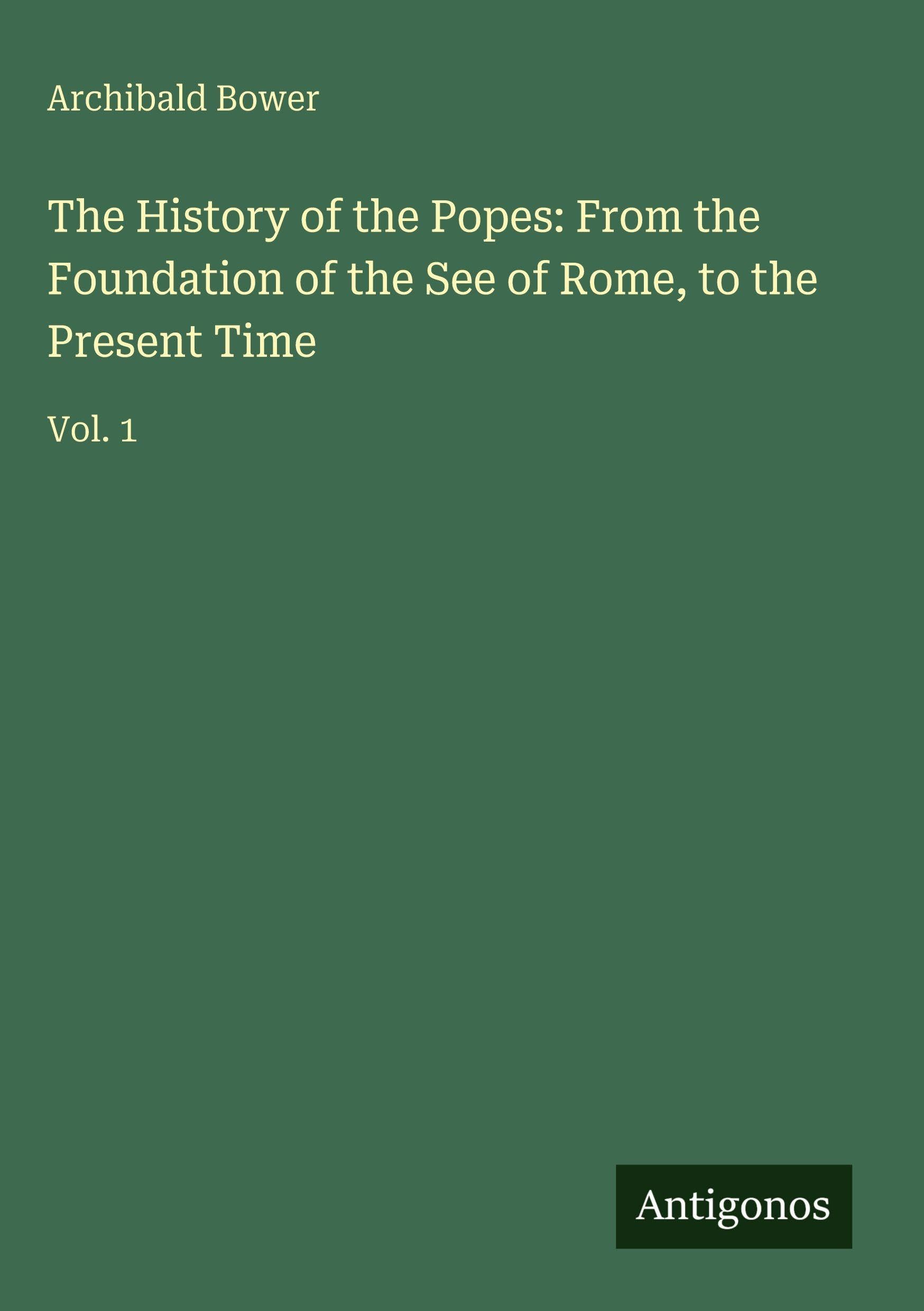 The History of the Popes: From the Foundation of the See of Rome, to the Present Time: Vol. 1