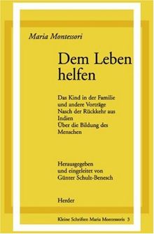 Dem Leben helfen: Das Kind in der Familie und andere Vorträge. Nach der Rückkehr aus Indien. Über die Bildung des Menschen (Schriften Montessori)