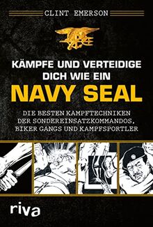 Kämpfe und verteidige dich wie ein Navy SEAL: Die besten Kampftechniken der Sondereinsatzkommandos, Biker Gangs und Kampfsportler. Für Selbstverteidigung, Kriegs- und Krisenzeiten