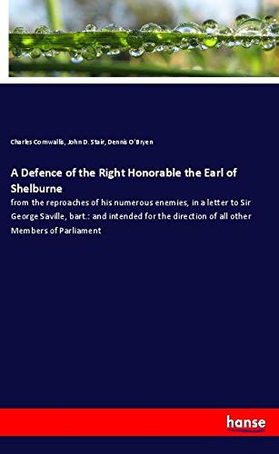 A Defence of the Right Honorable the Earl of Shelburne: from the reproaches of his numerous enemies, in a letter to Sir George Saville, bart.: and ... direction of all other Members of Parliament