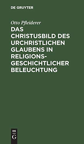 Das Christusbild des urchristlichen Glaubens in religionsgeschichtlicher Beleuchtung: Vortrag gehalten in verkürzter Fassung vor dem Internationalen Theologen-Kongress zu Amsterdam, September 1903