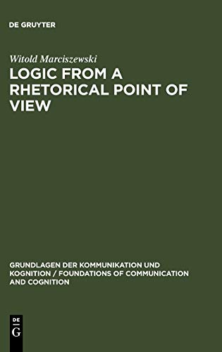 Logic from a Rhetorical Point of View (Grundlagen der Kommunikation und Kognition / Foundations of Communication and Cognition)