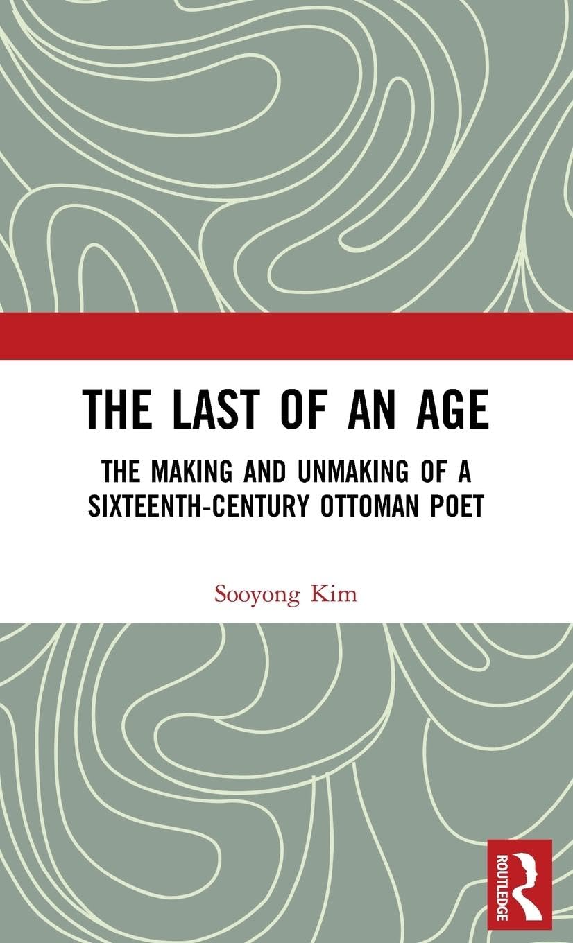 The Last of an Age: The Making and Unmaking of a Sixteenth-Century Ottoman Poet