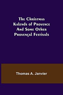 The Christmas Kalends of Provence; And Some Other Provençal Festivals