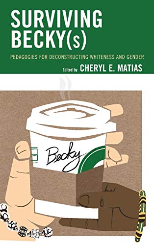 Surviving Becky(s): Pedagogies for Deconstructing Whiteness and Gender (Race and Education in the Twenty-first Century)