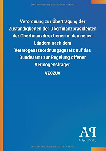 Verordnung zur Übertragung der Zuständigkeiten der Oberfinanzpräsidenten der Oberfinanzdirektionen in den neuen Ländern nach dem ... zur Regelung offener Vermögensfragen: VZOZÜV