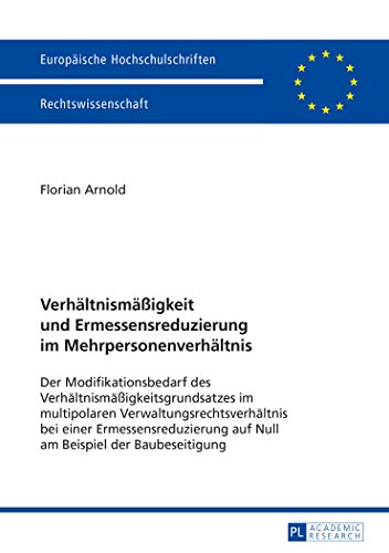 Verhältnismäßigkeit und Ermessensreduzierung im Mehrpersonenverhältnis: Der Modifikationsbedarf des Verhältnismäßigkeitsgrundsatzes im multipolaren ... / Publications Universitaires Européennes)