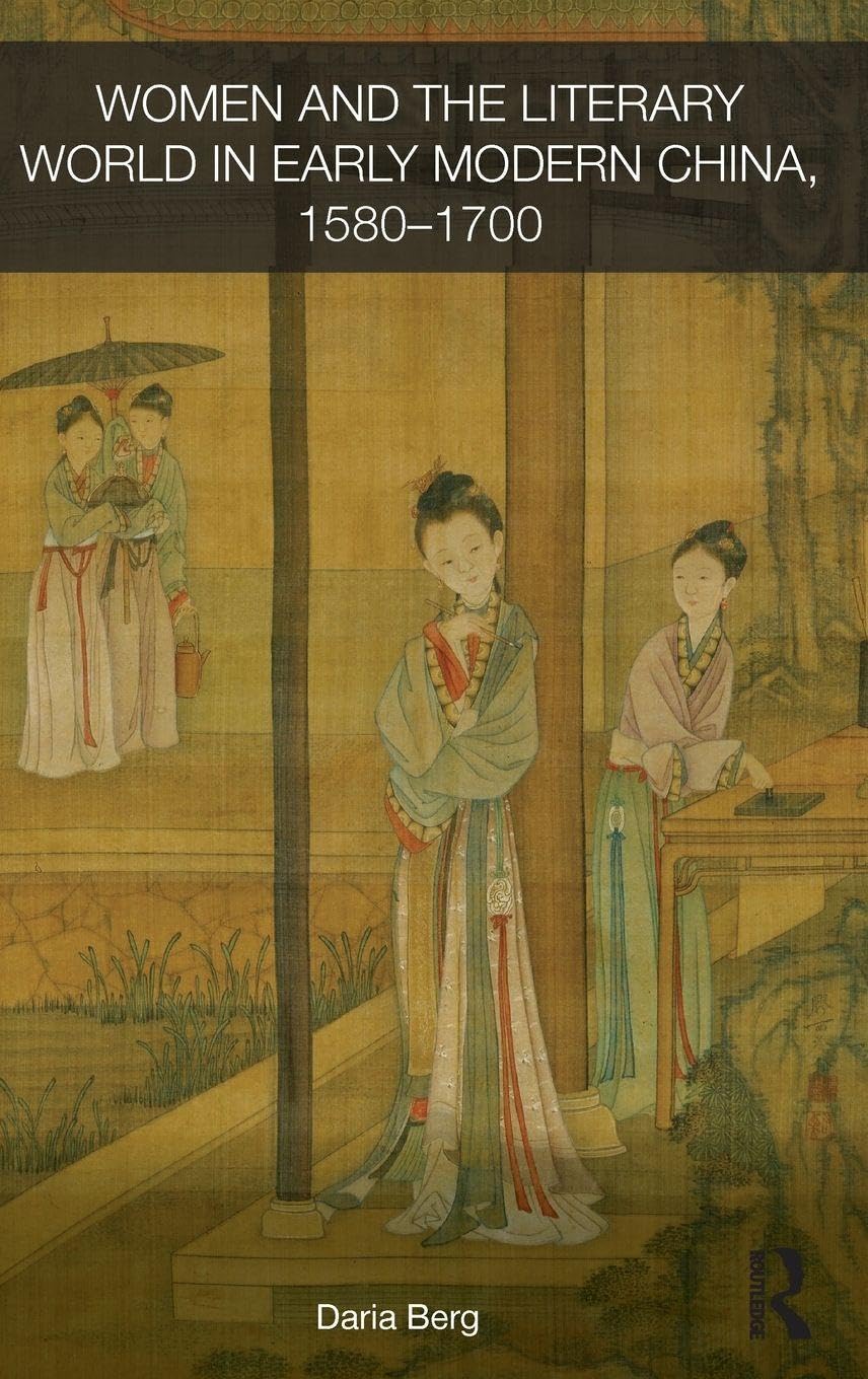Women and the Literary World in Early Modern China, 1580-1700 (Routledge Studies in the Early History of Asia, Band 8)