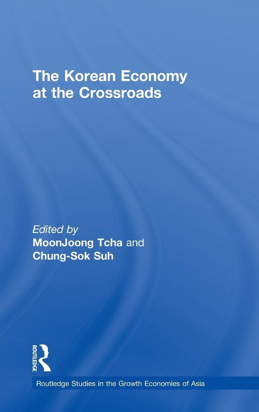 The Korean Economy at the Crossroads: Triumphs, Difficulties and Triumphs Again (Routledgecurzon Studies in the Growth Economies of Asia, 48)