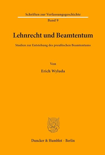 Lehnrecht und Beamtentum.: Studien zur Entstehung des preußischen Beamtentums. (Schriften zur Verfassungsgeschichte, Band 9)