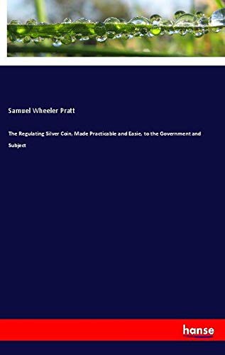 The Regulating Silver Coin, Made Practicable and Easie, to the Government and Subject