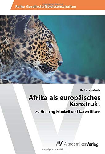 Afrika als europäisches Konstrukt: zu Henning Mankell und Karen Blixen
