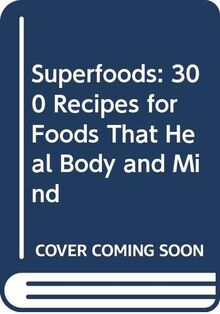 Superfoods: 300 Recipes for Foods That Heal Body and Mind