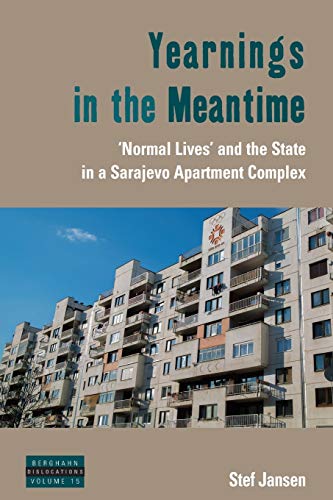 Yearnings in the Meantime: 'Normal Lives' and the State in a Sarajevo Apartment Complex (Dislocations, 15)