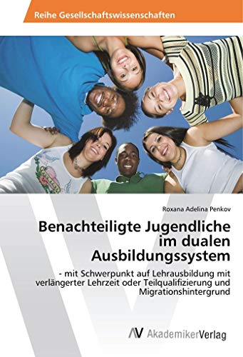 Benachteiligte Jugendliche im dualen Ausbildungssystem: - mit Schwerpunkt auf Lehrausbildung mit verlängerter Lehrzeit oder Teilqualifizierung und Migrationshintergrund
