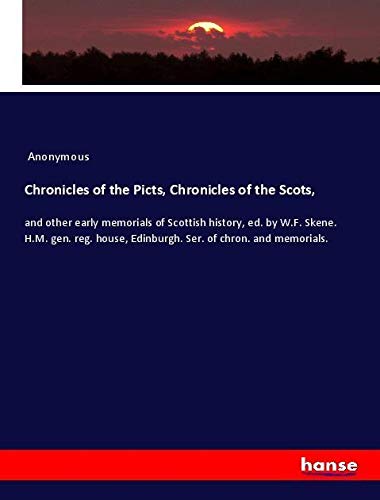 Chronicles of the Picts, Chronicles of the Scots,: and other early memorials of Scottish history, ed. by W.F. Skene. H.M. gen. reg. house, Edinburgh. Ser. of chron. and memorials.