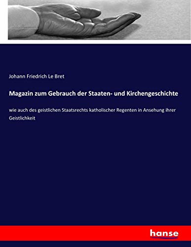 Magazin zum Gebrauch der Staaten- und Kirchengeschichte: wie auch des geistlichen Staatsrechts katholischer Regenten in Ansehung ihrer Geistlichkeit