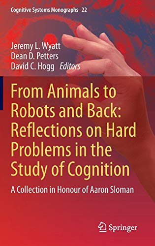 From Animals to Robots and Back: Reflections on Hard Problems in the Study of Cognition: A Collection in Honour of Aaron Sloman (Cognitive Systems Monographs, 22, Band 22)