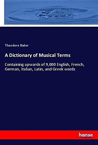 A Dictionary of Musical Terms: Containing upwards of 9,000 English, French, German, Italian, Latin, and Greek words