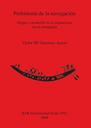 Prehistoria de la navegación: Origen y desarrollo de la arquitectura naval primigenia (British Archaeological Reports British Series, Band 1952)