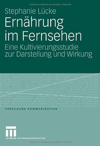 Ernährung im Fernsehen: Eine Kultivierungsstudie zur Darstellung und Wirkung (Forschung Kommunikation)