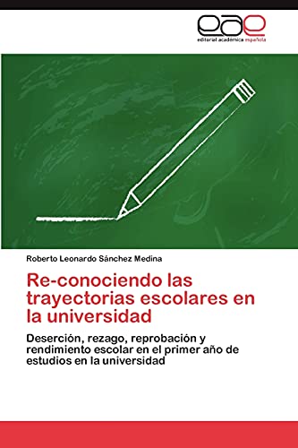 Re-conociendo las trayectorias escolares en la universidad: Deserción, rezago, reprobación y rendimiento escolar en el primer año de estudios en la universidad