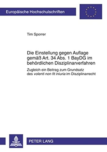 Die Einstellung gegen Auflage gemäß Art. 34 Abs. 1 BayDG im behördlichen Disziplinarverfahren: Zugleich ein Beitrag zum Grundsatz des volenti non fit ... / Publications Universitaires Européennes)