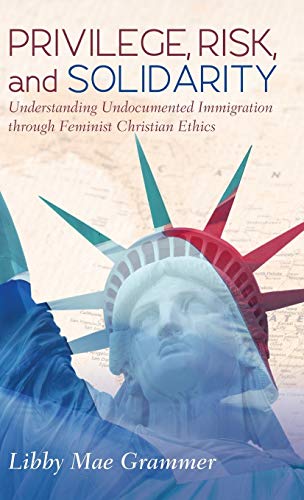 Privilege, Risk, and Solidarity: Understanding Undocumented Immigration Through Feminist Christian Ethics