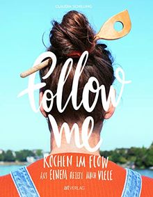 Follow me: Kochen im Flow. Aus einem Rezept mach viele. Eine Reise durch meine einfach inspirierende Küche