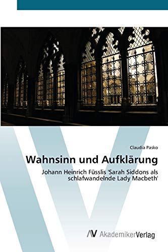 Wahnsinn und Aufklärung: Johann Heinrich Füsslis 'Sarah Siddons als schlafwandelnde Lady Macbeth'