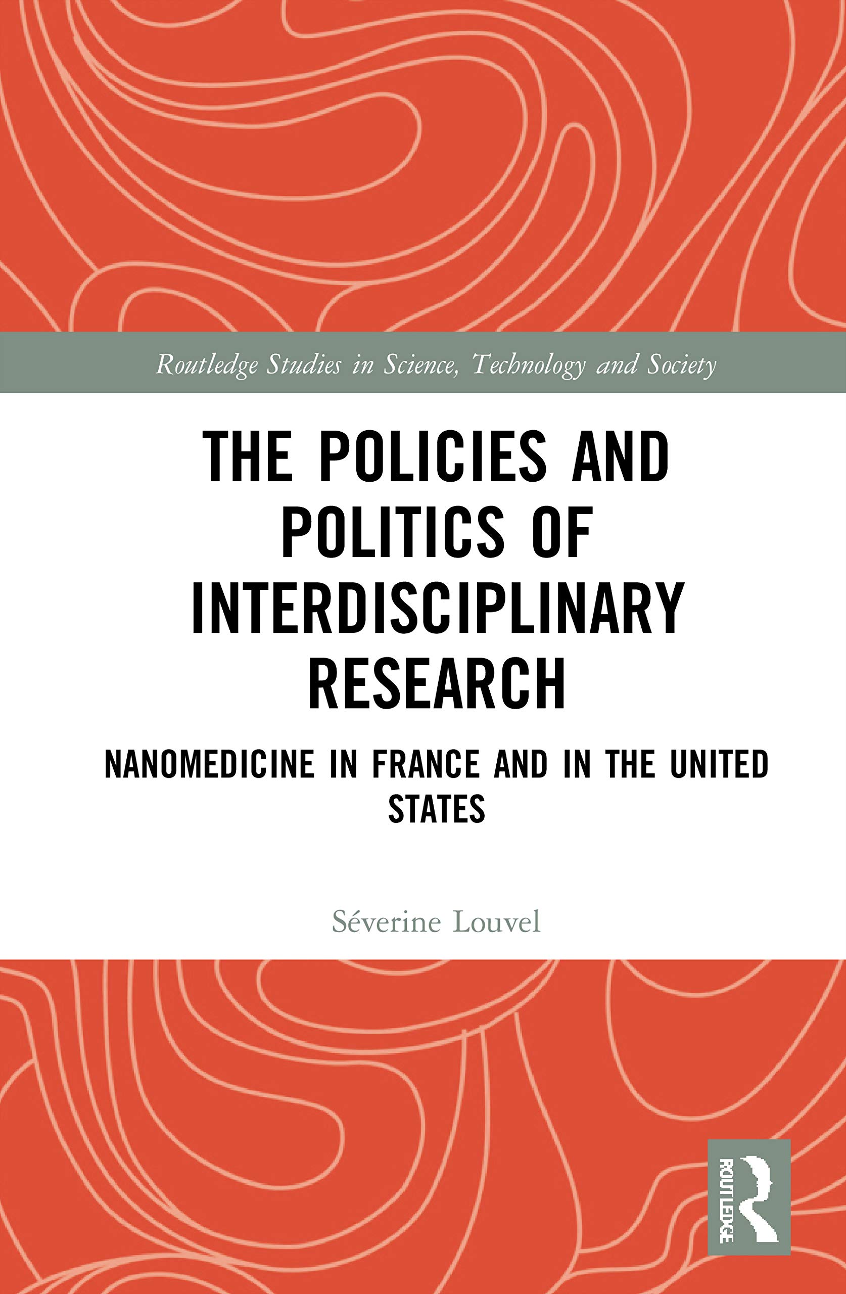 The Policies and Politics of Interdisciplinary Research: Nanomedicine in France and in the United States (Routledge Studies in Science, Technology and Society)