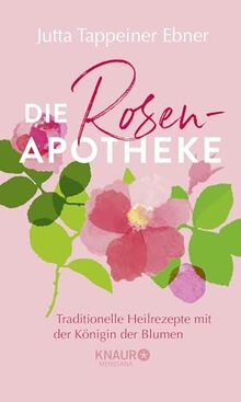 Die Rosen-Apotheke: Traditionelle Heilrezepte mit der Königin der Blumen