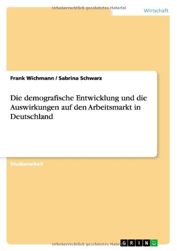 Die demografische Entwicklung und die Auswirkungen auf den Arbeitsmarkt in Deutschland
