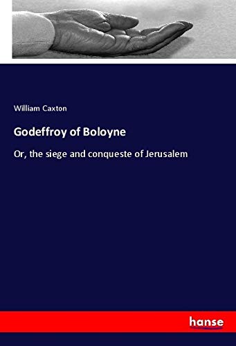 Godeffroy of Boloyne: Or, the siege and conqueste of Jerusalem