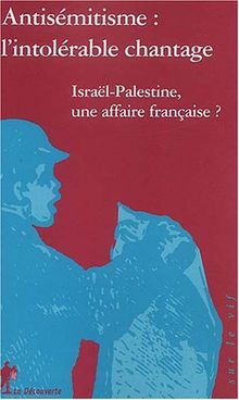 Antisémitisme, l'intolérable chantage : Israël-Palestine, une affaire française ?