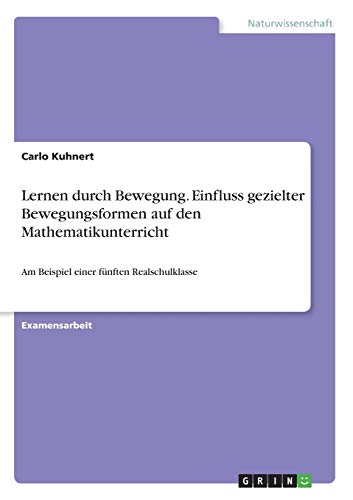 Lernen durch Bewegung. Einfluss gezielter Bewegungsformen auf den Mathematikunterricht: Am Beispiel einer fünften Realschulklasse