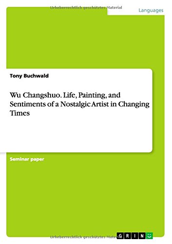 Wu Changshuo. Life, Painting, and Sentiments of a Nostalgic Artist in Changing Times