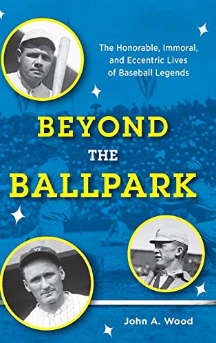 Beyond the Ballpark: The Honorable, Immoral, and Eccentric Lives of Baseball Legends