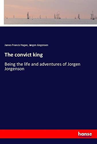 The convict king: Being the life and adventures of Jorgen Jorgenson