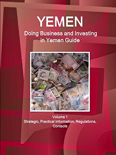 Yemen: Doing Business and Investing in Yemen Guide Volume 1 Strategic, Practical Information, Regulations, Contacts (World Business and Investment Library)