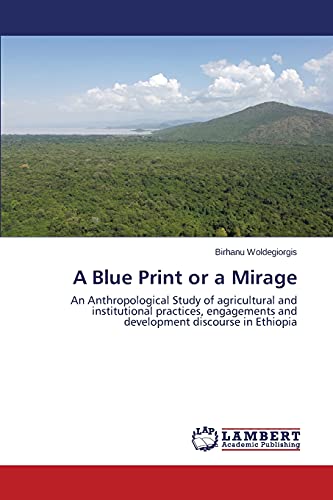 A Blue Print or a Mirage: An Anthropological Study of agricultural and institutional practices, engagements and development discourse in Ethiopia