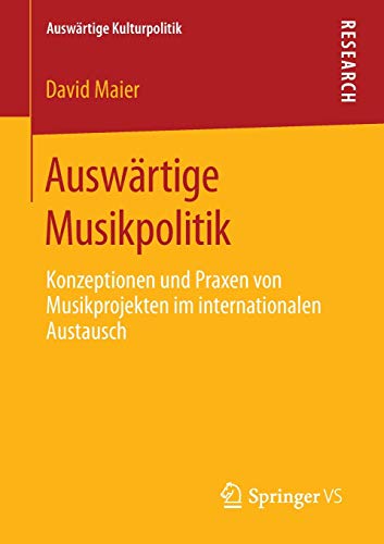 Auswärtige Musikpolitik: Konzeptionen und Praxen von Musikprojekten im internationalen Austausch (Auswärtige Kulturpolitik)