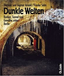 Dunkle Welten. Bunker, Tunnel, Gewölbe unter Berlin