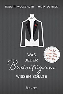 Was Jeder Brautigam Wissen Sollte Die 12 Besten Tipps Fur Die Ehe Von Robert Wolgemuth