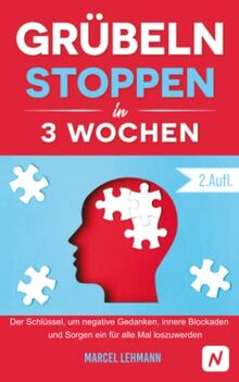 Grübeln stoppen in 3 Wochen: Der Schlüssel, um negative Gedanken, innere Blockaden und Sorgen ein für alle Mal loszuwerden (2.Auflage)