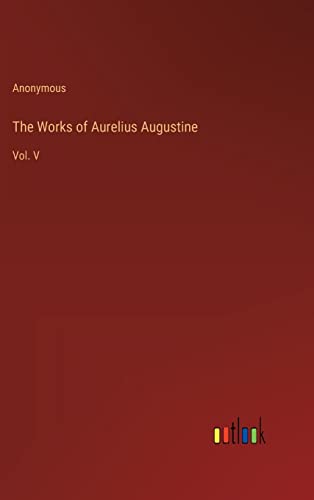 The Works of Aurelius Augustine: Vol. V