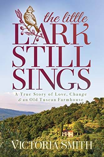 Little Lark Still Sings: A True Story of Love, Change & an Old Tuscan Farmhouse