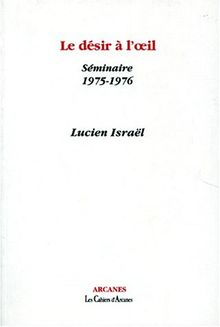 LE DESIR A L'OEIL. Séminaire 1975-1976 (Arcanes)