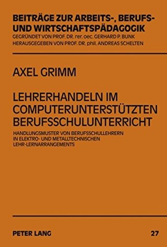 Lehrerhandeln im computerunterstützten Berufsschulunterricht: Handlungsmuster von Berufsschullehrern in elektro- und metalltechnischen ... Arbeits-, Berufs- und Wirtschaftspädagogik)