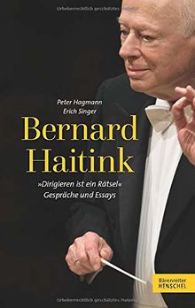 Bernard Haitink "Dirigieren ist ein Rätsel": Gespräche und Essays